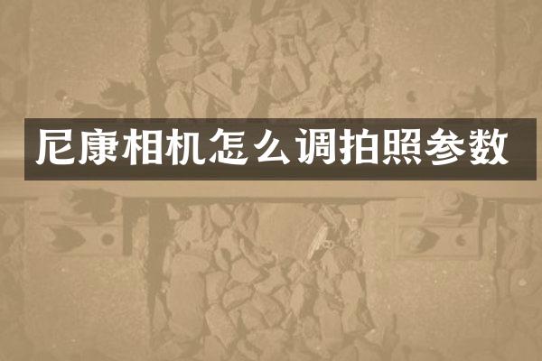 尼康相机怎么调拍照参数