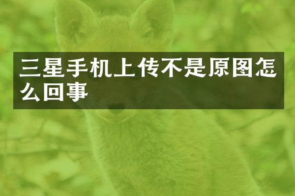 三星手机上传不是原图怎么回事