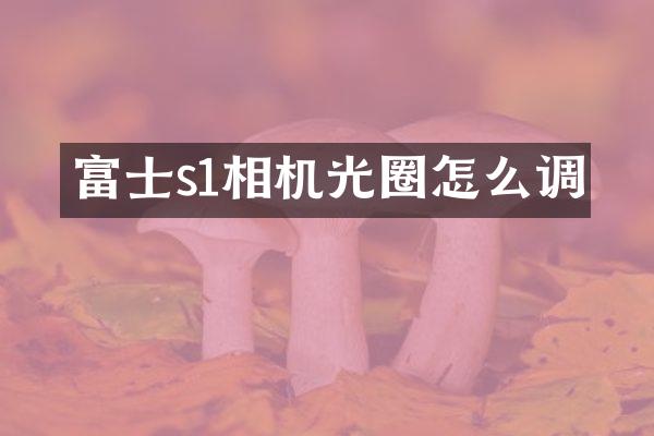 富士s1相机光圈怎么调