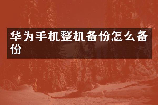 华为手机整机备份怎么备份