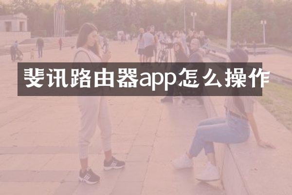 斐讯路由器app怎么操作
