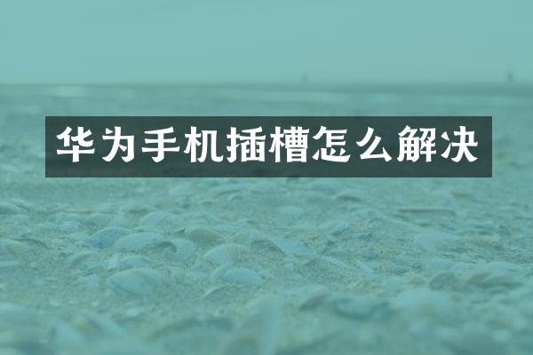 华为手机插槽怎么解决