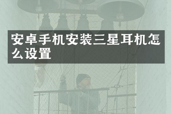 安卓手机安装三星耳机怎么设置