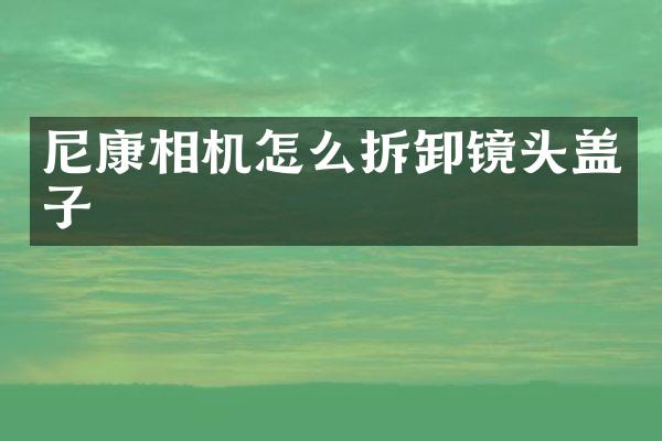 尼康相机怎么拆卸镜头盖子