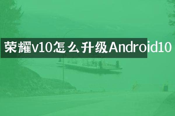 荣耀v10怎么升级Android10