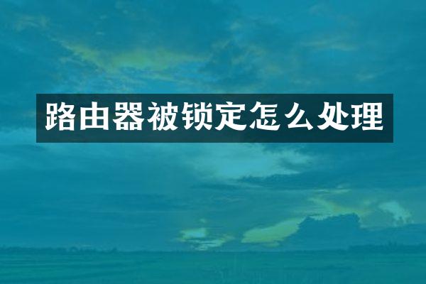 路由器被锁定怎么处理