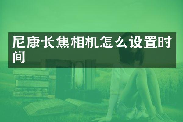 尼康长焦相机怎么设置时间