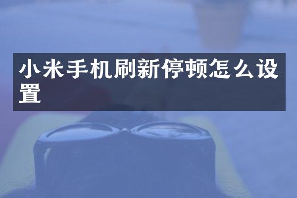 小米手机刷新停顿怎么设置