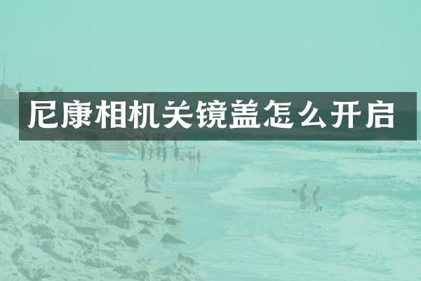 尼康相机关镜盖怎么开启