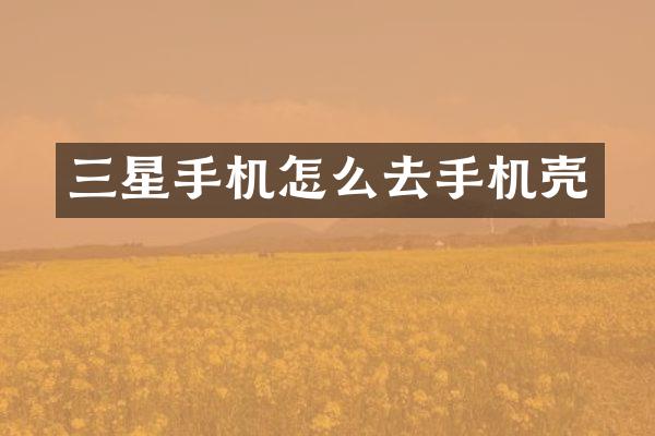 三星手机怎么去手机壳