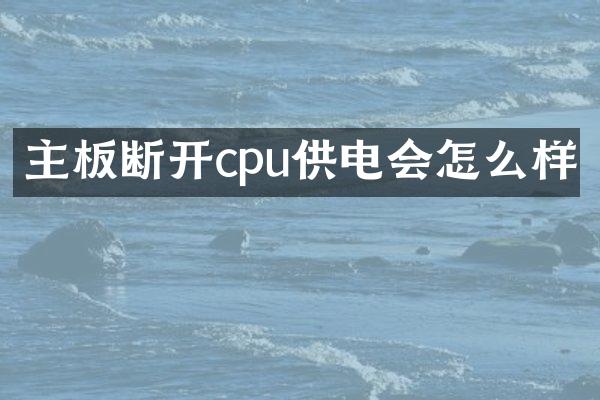 主板断开cpu供电会怎么样