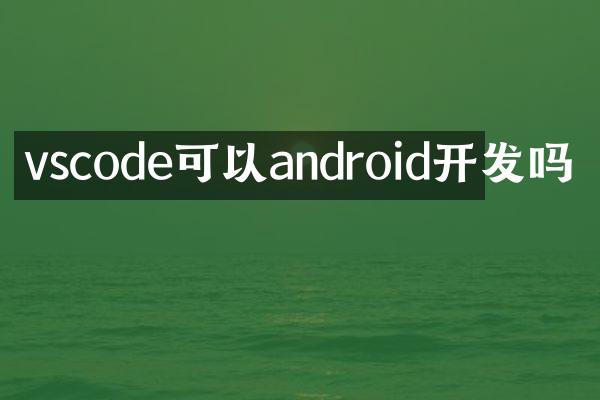 vscode可以android开发吗