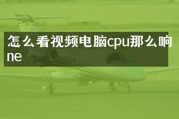 怎么看视频电脑cpu那么响ne