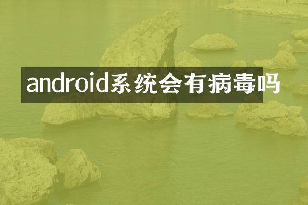 android系统会有病毒吗