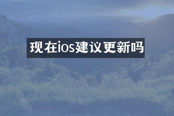 现在ios建议更新吗