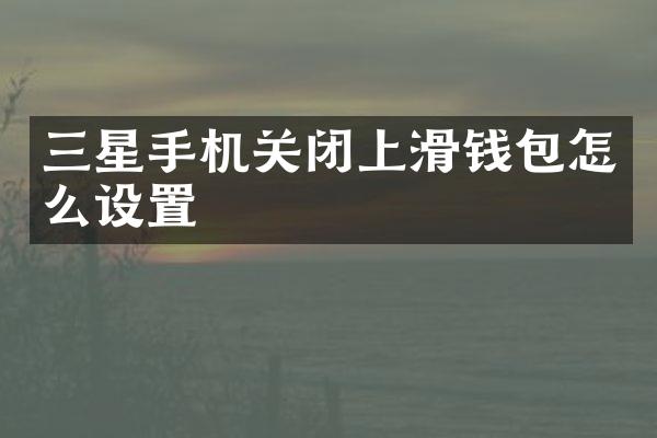 三星手机关闭上滑钱包怎么设置