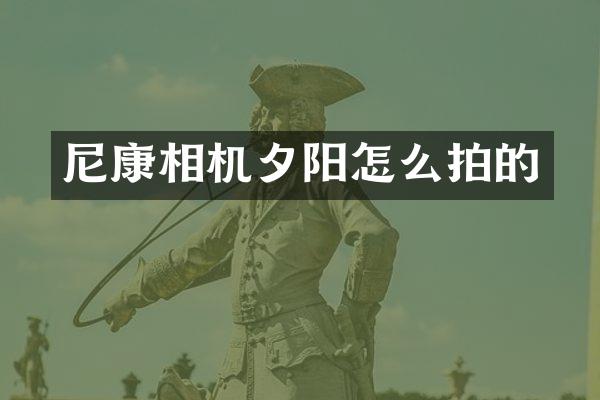 尼康相机夕阳怎么拍的