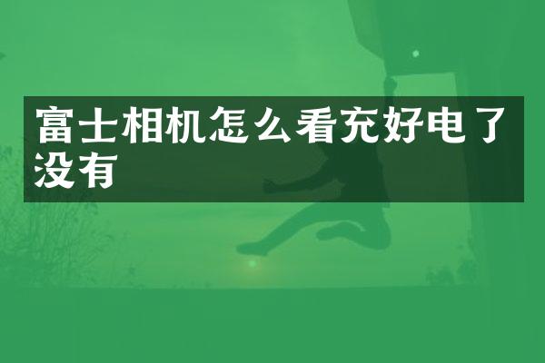 富士相机怎么看充好电了没有