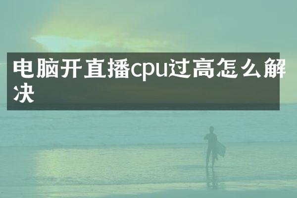 电脑开直播cpu过高怎么解决