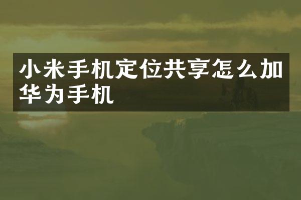 小米手机定位共享怎么加华为手机
