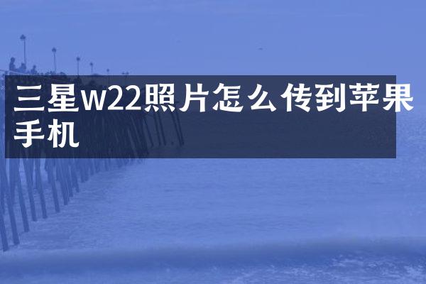 三星w22照片怎么传到苹果手机