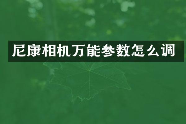 尼康相机万能参数怎么调