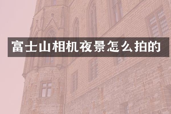 富士山相机夜景怎么拍的