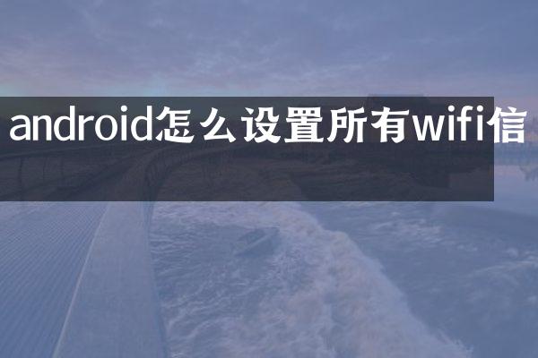 android怎么设置所有wifi信息