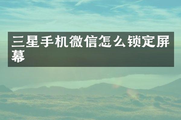 三星手机微信怎么锁定屏幕