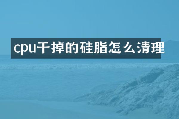 cpu干掉的硅脂怎么清理
