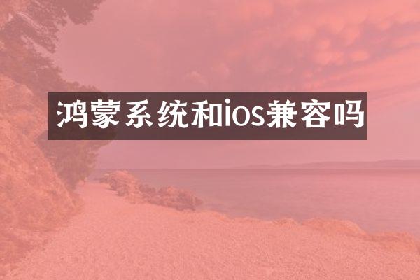 鸿蒙系统和ios兼容吗