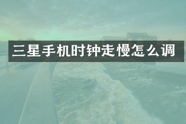 三星手机时钟走慢怎么调
