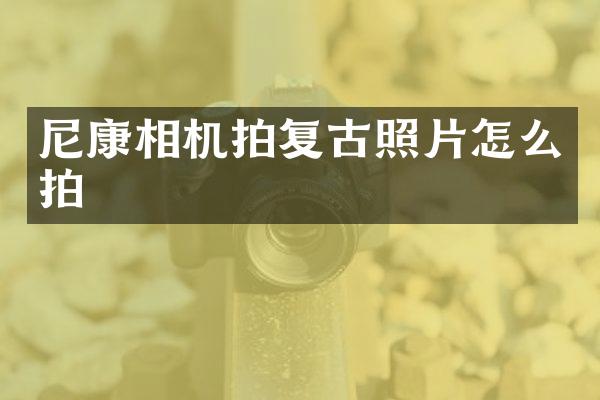 尼康相机拍复古照片怎么拍