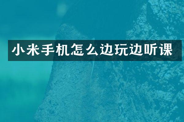 小米手机怎么边玩边听课