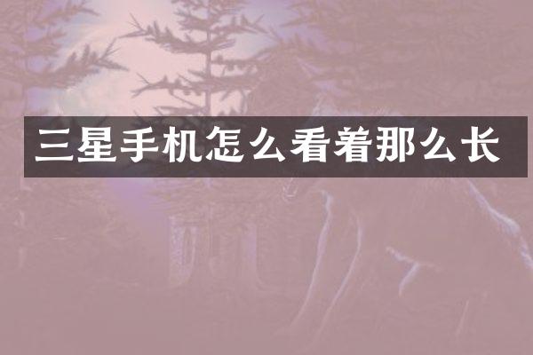 三星手机怎么看着那么长