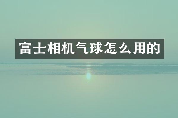 富士相机气球怎么用的