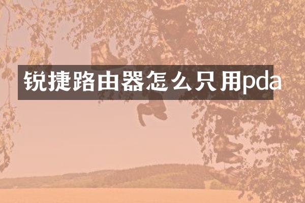 锐捷路由器怎么只用pda