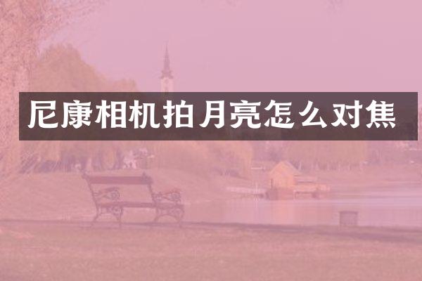 尼康相机拍月亮怎么对焦