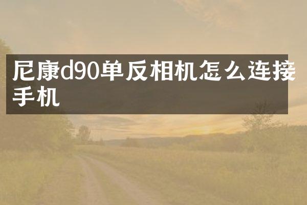 尼康d90单反相机怎么连接手机
