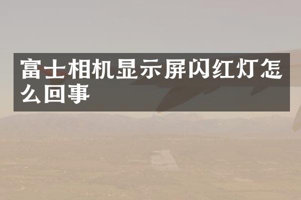 富士相机显示屏闪红灯怎么回事