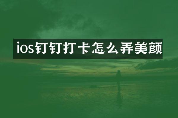 ios钉钉打卡怎么弄美颜