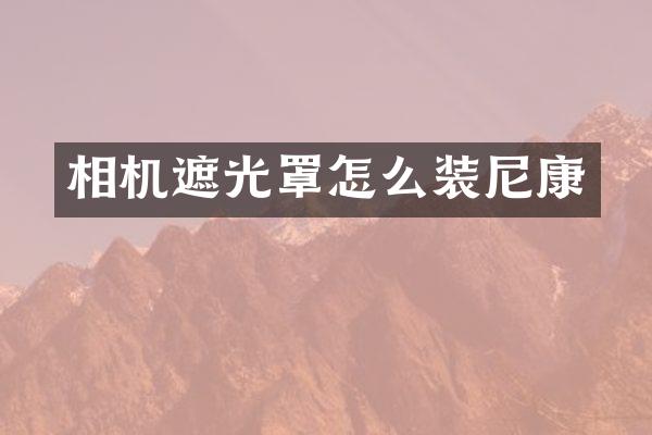相机遮光罩怎么装尼康