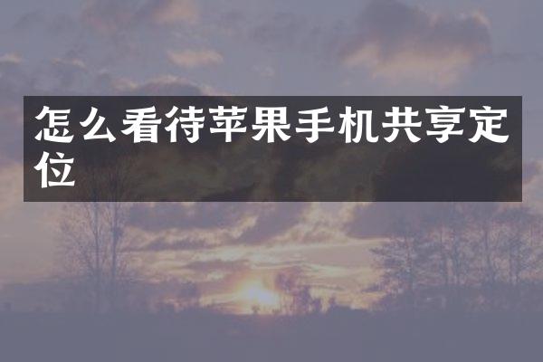怎么看待苹果手机共享定位
