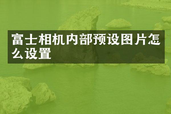 富士相机内部预设图片怎么设置