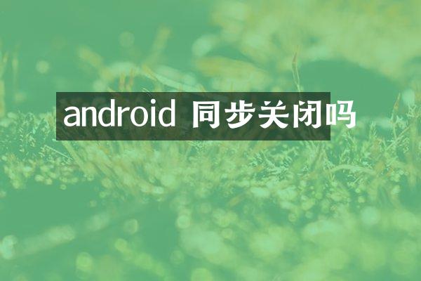 android 同步关闭吗