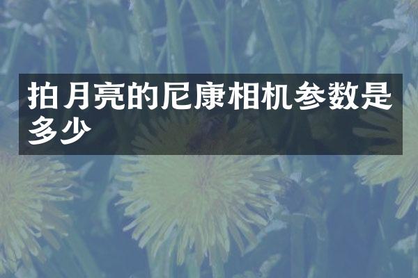 拍月亮的尼康相机参数是多少