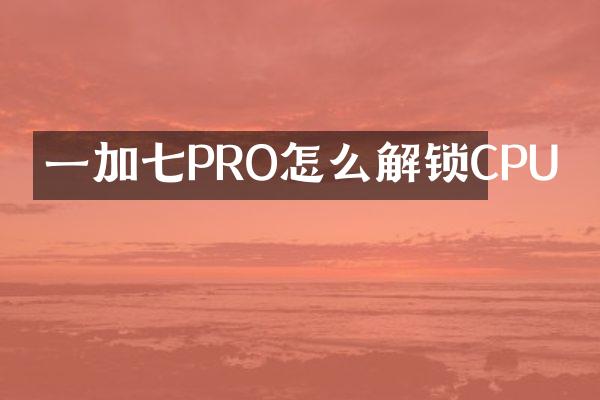 一加七PRO怎么解锁CPU