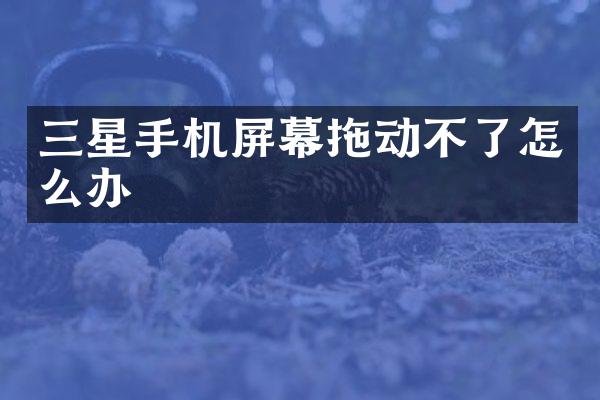三星手机屏幕拖动不了怎么办
