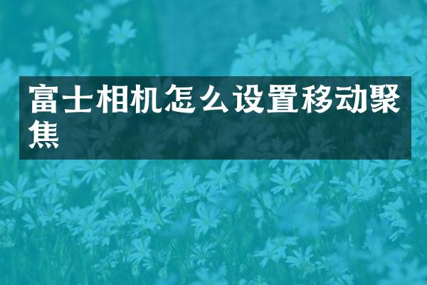 富士相机怎么设置移动聚焦