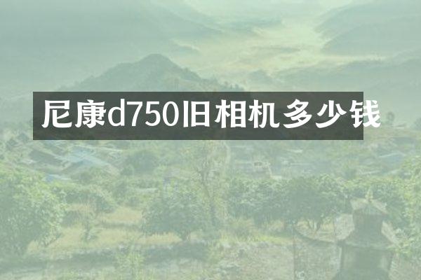 尼康d750旧相机多少钱